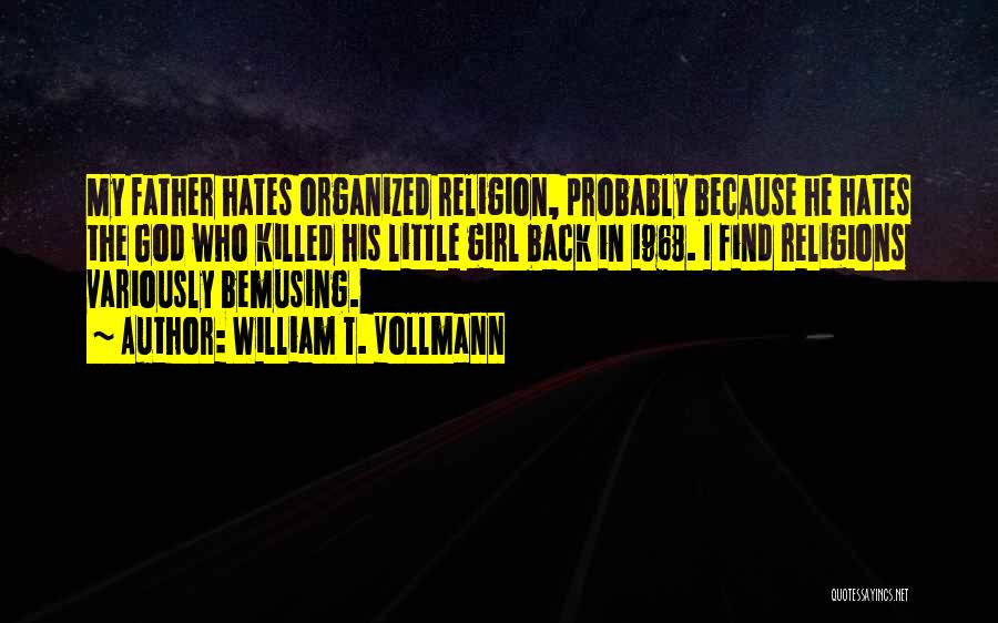 William T. Vollmann Quotes: My Father Hates Organized Religion, Probably Because He Hates The God Who Killed His Little Girl Back In 1968. I