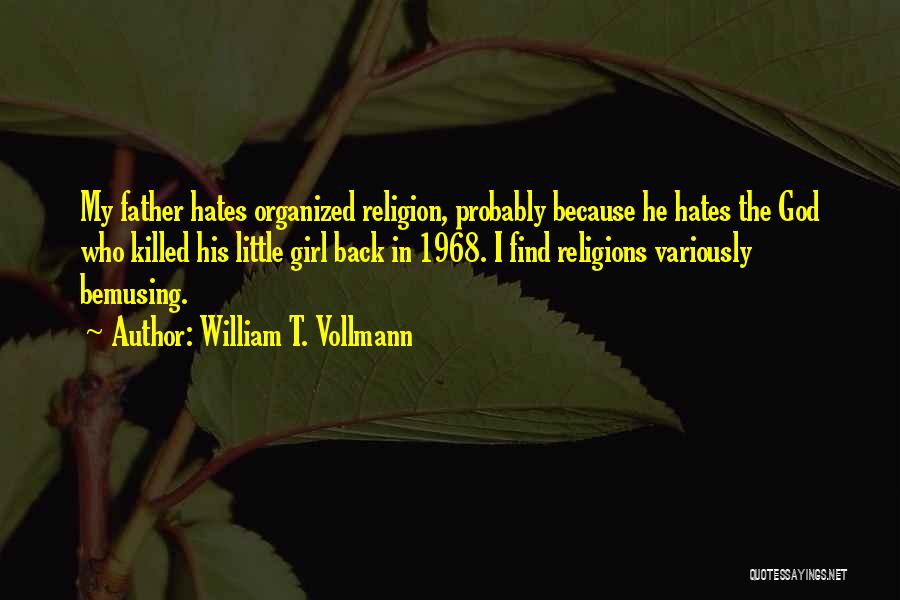 William T. Vollmann Quotes: My Father Hates Organized Religion, Probably Because He Hates The God Who Killed His Little Girl Back In 1968. I