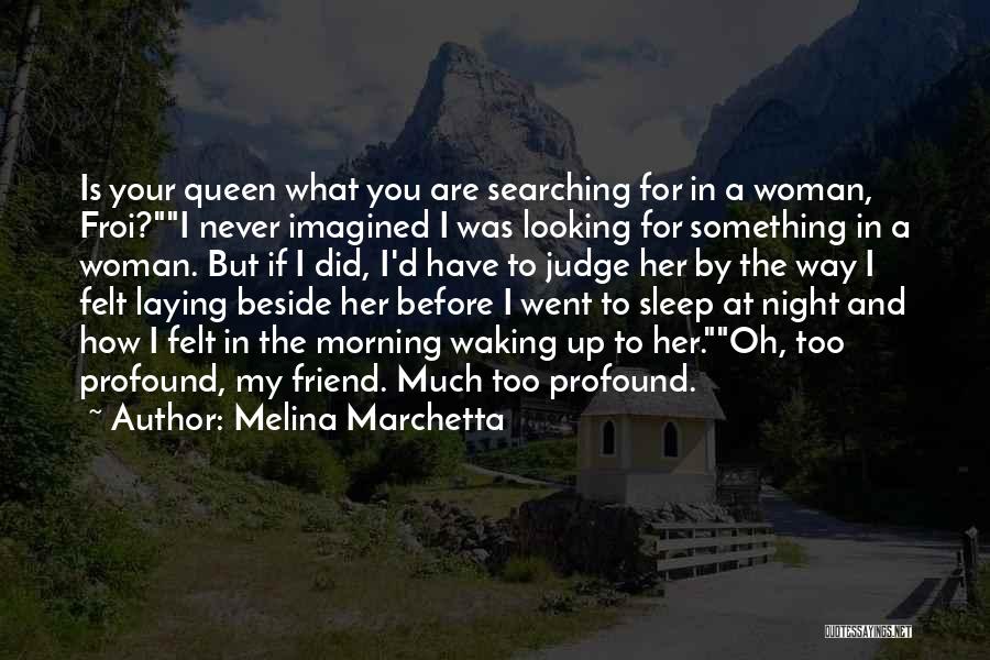 Melina Marchetta Quotes: Is Your Queen What You Are Searching For In A Woman, Froi?i Never Imagined I Was Looking For Something In