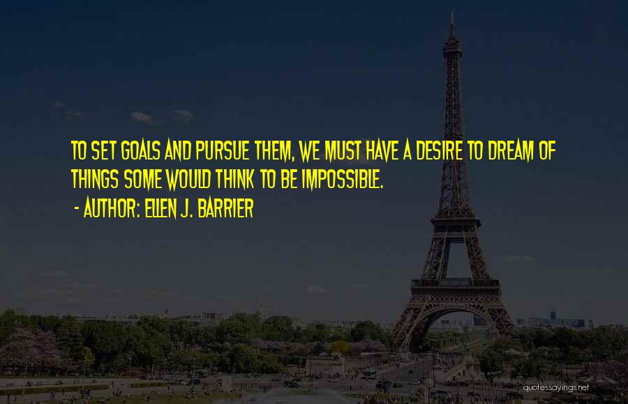 Ellen J. Barrier Quotes: To Set Goals And Pursue Them, We Must Have A Desire To Dream Of Things Some Would Think To Be