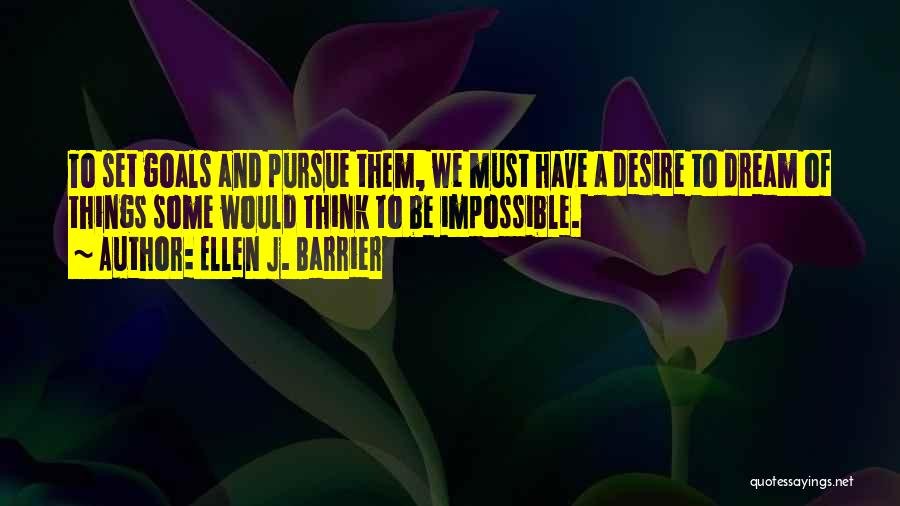 Ellen J. Barrier Quotes: To Set Goals And Pursue Them, We Must Have A Desire To Dream Of Things Some Would Think To Be