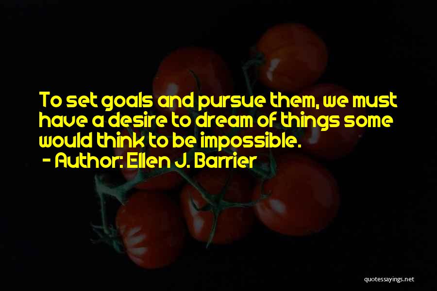 Ellen J. Barrier Quotes: To Set Goals And Pursue Them, We Must Have A Desire To Dream Of Things Some Would Think To Be