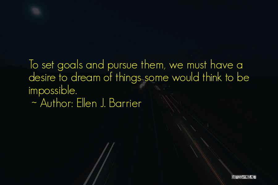 Ellen J. Barrier Quotes: To Set Goals And Pursue Them, We Must Have A Desire To Dream Of Things Some Would Think To Be