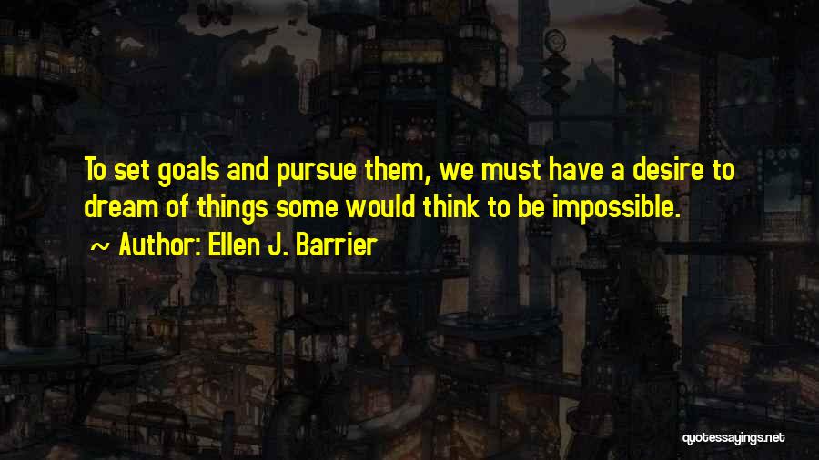 Ellen J. Barrier Quotes: To Set Goals And Pursue Them, We Must Have A Desire To Dream Of Things Some Would Think To Be