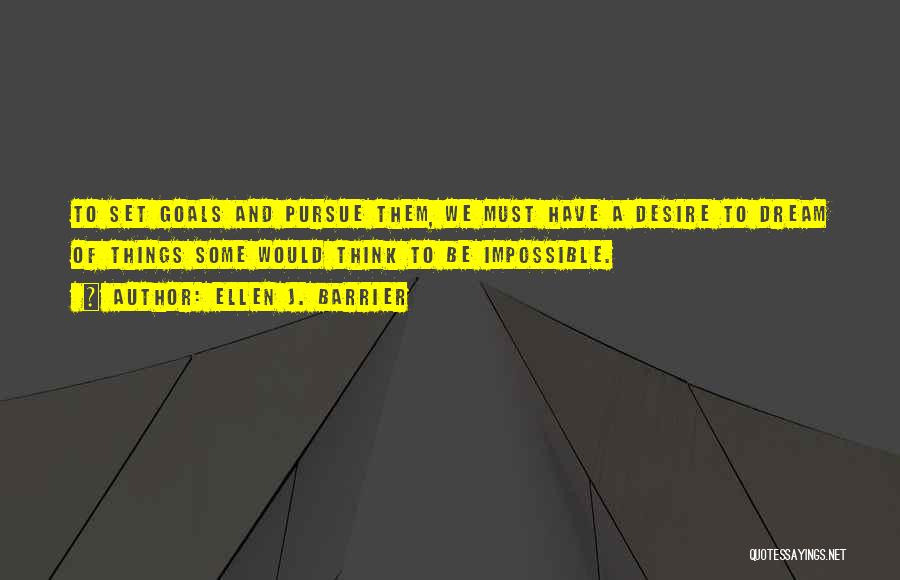 Ellen J. Barrier Quotes: To Set Goals And Pursue Them, We Must Have A Desire To Dream Of Things Some Would Think To Be