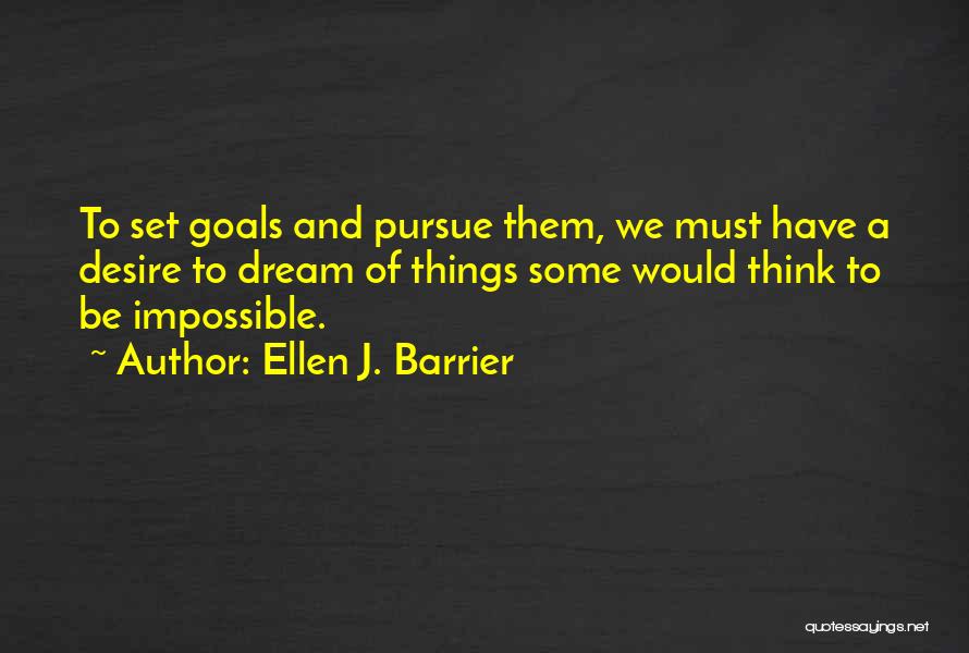 Ellen J. Barrier Quotes: To Set Goals And Pursue Them, We Must Have A Desire To Dream Of Things Some Would Think To Be