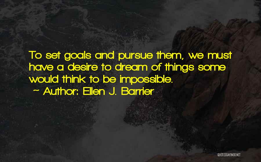 Ellen J. Barrier Quotes: To Set Goals And Pursue Them, We Must Have A Desire To Dream Of Things Some Would Think To Be