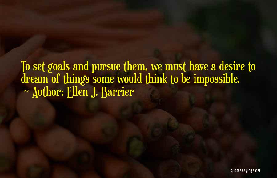 Ellen J. Barrier Quotes: To Set Goals And Pursue Them, We Must Have A Desire To Dream Of Things Some Would Think To Be