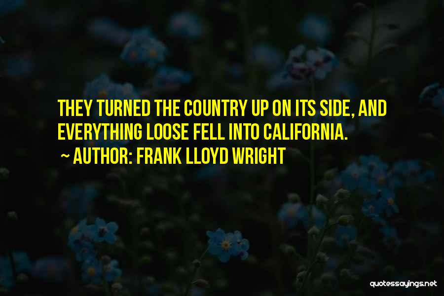 Frank Lloyd Wright Quotes: They Turned The Country Up On Its Side, And Everything Loose Fell Into California.