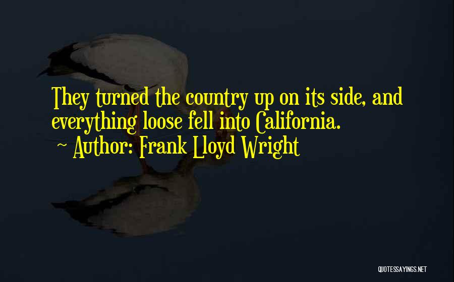 Frank Lloyd Wright Quotes: They Turned The Country Up On Its Side, And Everything Loose Fell Into California.