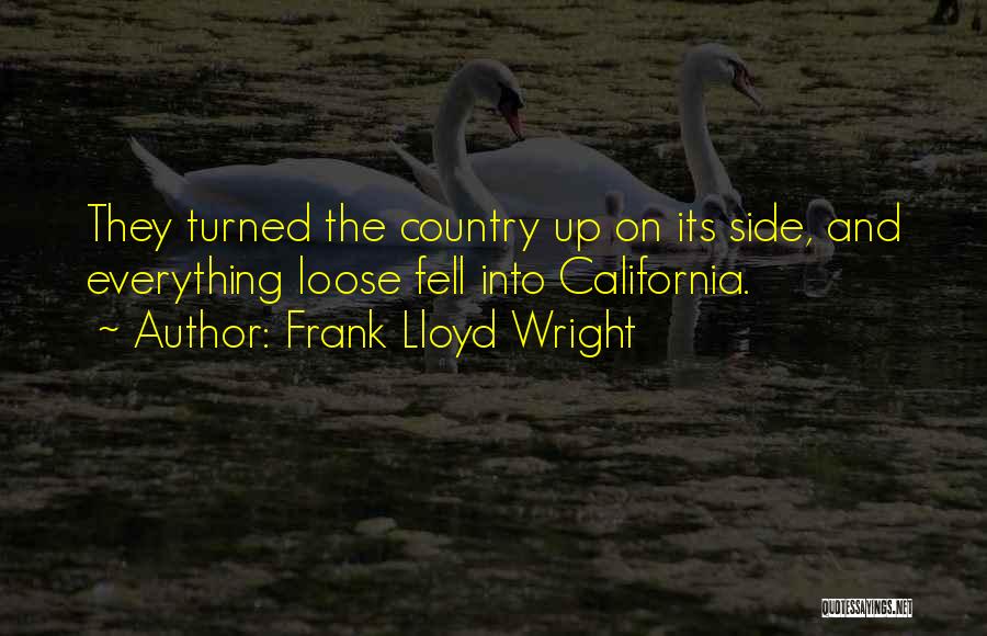 Frank Lloyd Wright Quotes: They Turned The Country Up On Its Side, And Everything Loose Fell Into California.
