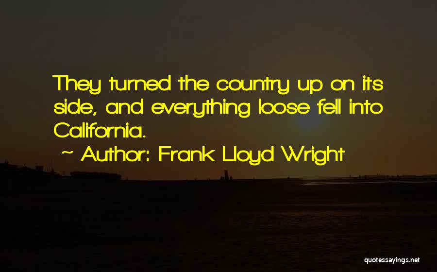 Frank Lloyd Wright Quotes: They Turned The Country Up On Its Side, And Everything Loose Fell Into California.