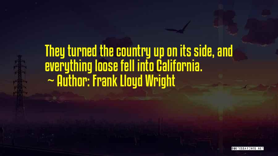 Frank Lloyd Wright Quotes: They Turned The Country Up On Its Side, And Everything Loose Fell Into California.