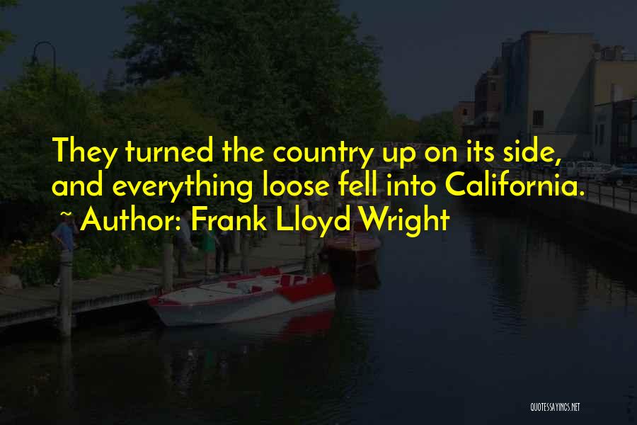 Frank Lloyd Wright Quotes: They Turned The Country Up On Its Side, And Everything Loose Fell Into California.