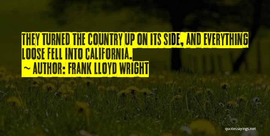 Frank Lloyd Wright Quotes: They Turned The Country Up On Its Side, And Everything Loose Fell Into California.