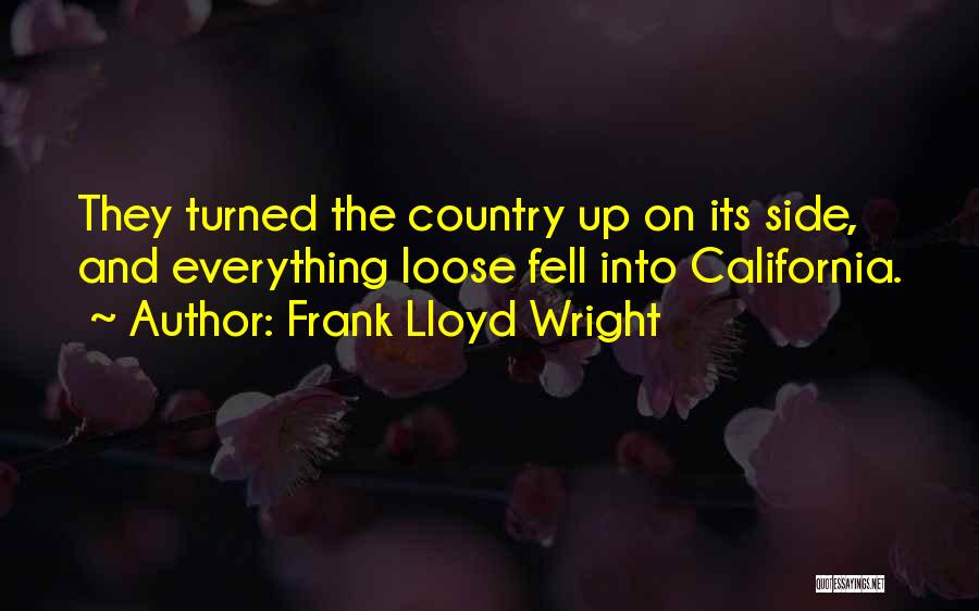 Frank Lloyd Wright Quotes: They Turned The Country Up On Its Side, And Everything Loose Fell Into California.