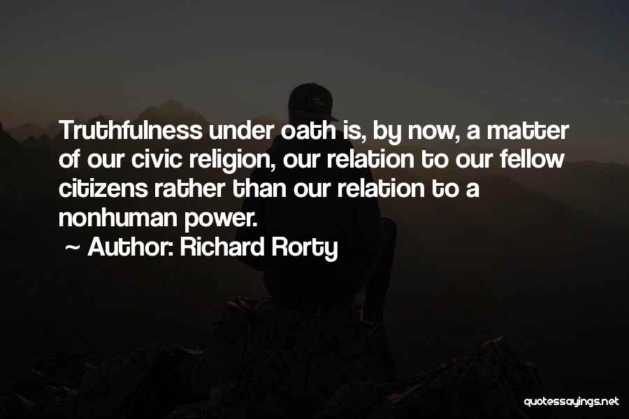 Richard Rorty Quotes: Truthfulness Under Oath Is, By Now, A Matter Of Our Civic Religion, Our Relation To Our Fellow Citizens Rather Than