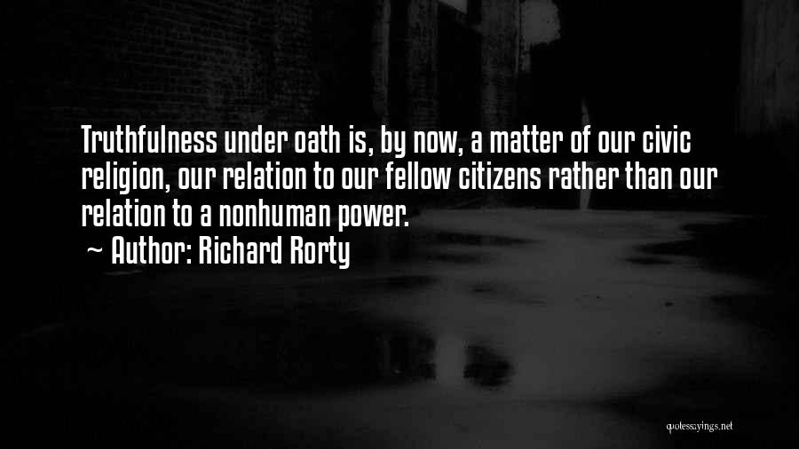 Richard Rorty Quotes: Truthfulness Under Oath Is, By Now, A Matter Of Our Civic Religion, Our Relation To Our Fellow Citizens Rather Than