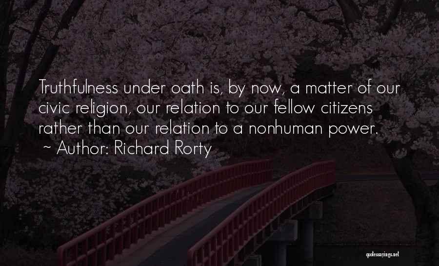 Richard Rorty Quotes: Truthfulness Under Oath Is, By Now, A Matter Of Our Civic Religion, Our Relation To Our Fellow Citizens Rather Than