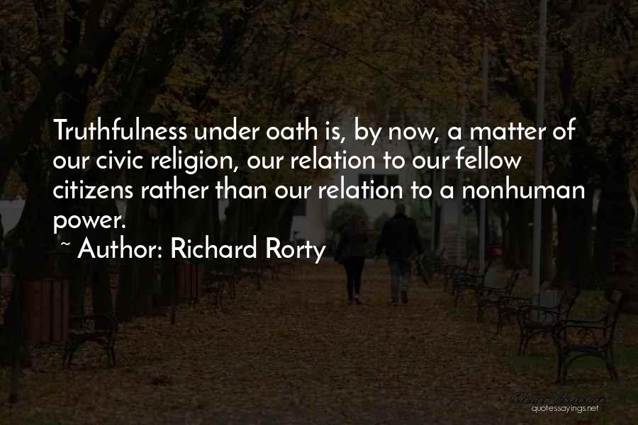 Richard Rorty Quotes: Truthfulness Under Oath Is, By Now, A Matter Of Our Civic Religion, Our Relation To Our Fellow Citizens Rather Than