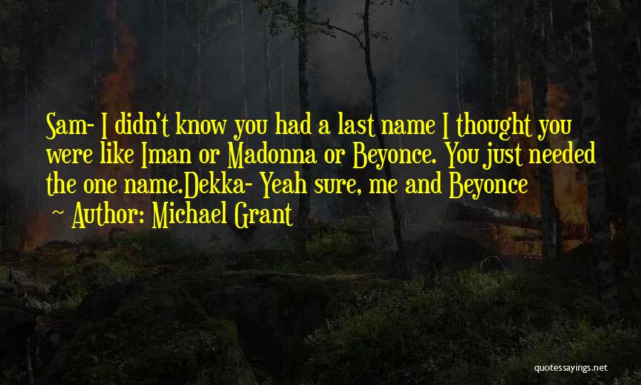 Michael Grant Quotes: Sam- I Didn't Know You Had A Last Name I Thought You Were Like Iman Or Madonna Or Beyonce. You