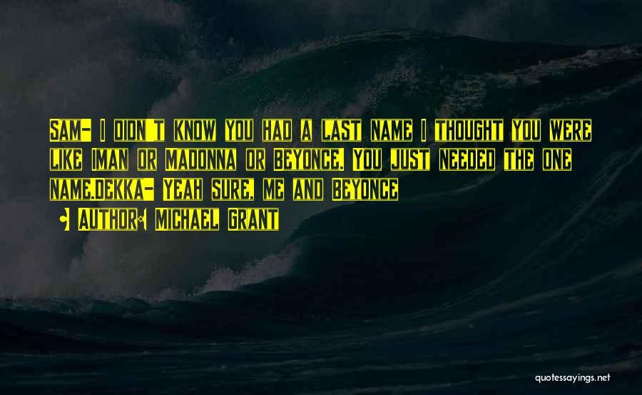 Michael Grant Quotes: Sam- I Didn't Know You Had A Last Name I Thought You Were Like Iman Or Madonna Or Beyonce. You