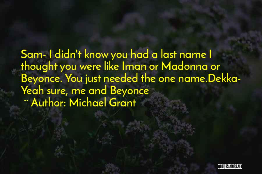 Michael Grant Quotes: Sam- I Didn't Know You Had A Last Name I Thought You Were Like Iman Or Madonna Or Beyonce. You