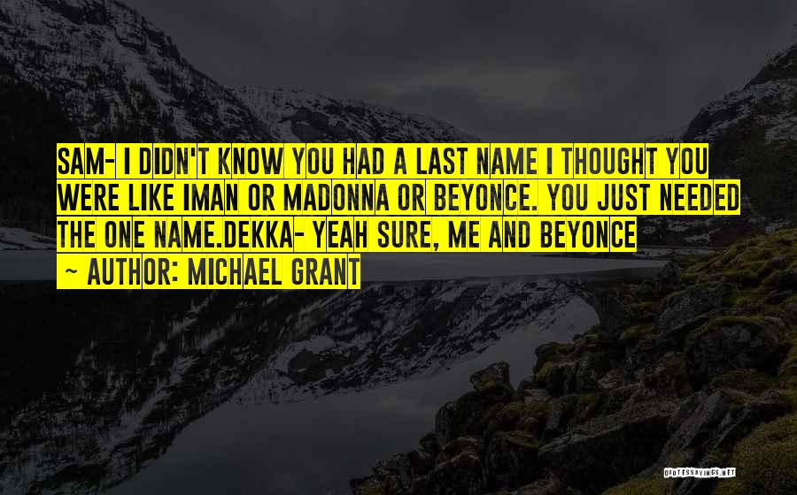 Michael Grant Quotes: Sam- I Didn't Know You Had A Last Name I Thought You Were Like Iman Or Madonna Or Beyonce. You