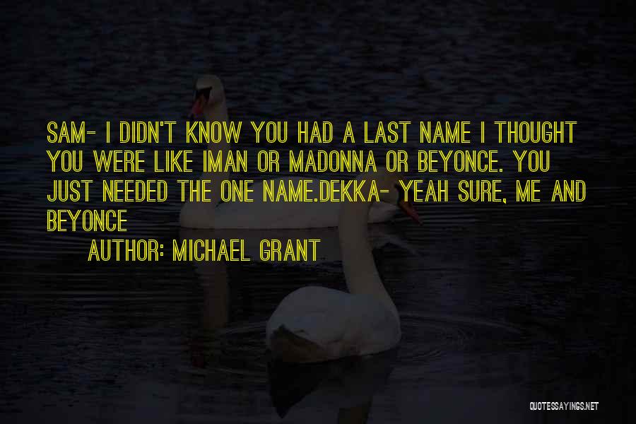 Michael Grant Quotes: Sam- I Didn't Know You Had A Last Name I Thought You Were Like Iman Or Madonna Or Beyonce. You