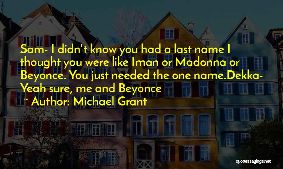 Michael Grant Quotes: Sam- I Didn't Know You Had A Last Name I Thought You Were Like Iman Or Madonna Or Beyonce. You