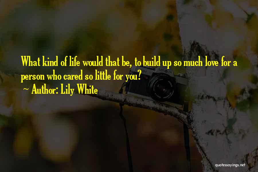 Lily White Quotes: What Kind Of Life Would That Be, To Build Up So Much Love For A Person Who Cared So Little