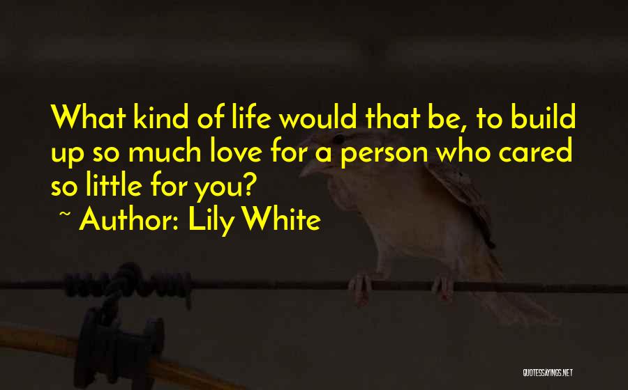 Lily White Quotes: What Kind Of Life Would That Be, To Build Up So Much Love For A Person Who Cared So Little