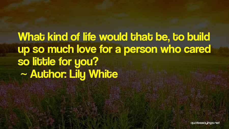 Lily White Quotes: What Kind Of Life Would That Be, To Build Up So Much Love For A Person Who Cared So Little