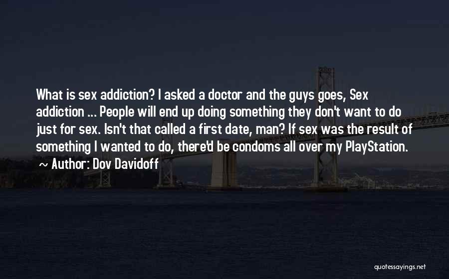 Dov Davidoff Quotes: What Is Sex Addiction? I Asked A Doctor And The Guys Goes, Sex Addiction ... People Will End Up Doing