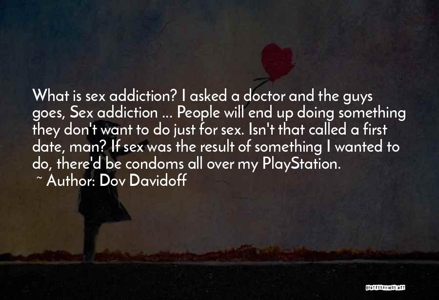 Dov Davidoff Quotes: What Is Sex Addiction? I Asked A Doctor And The Guys Goes, Sex Addiction ... People Will End Up Doing