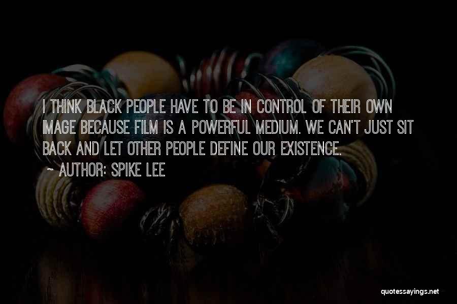Spike Lee Quotes: I Think Black People Have To Be In Control Of Their Own Image Because Film Is A Powerful Medium. We
