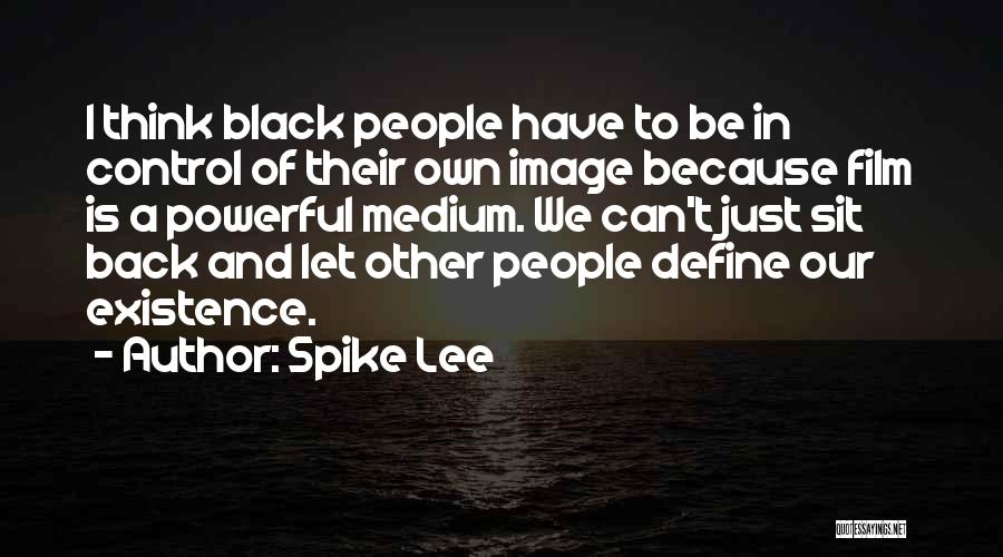 Spike Lee Quotes: I Think Black People Have To Be In Control Of Their Own Image Because Film Is A Powerful Medium. We