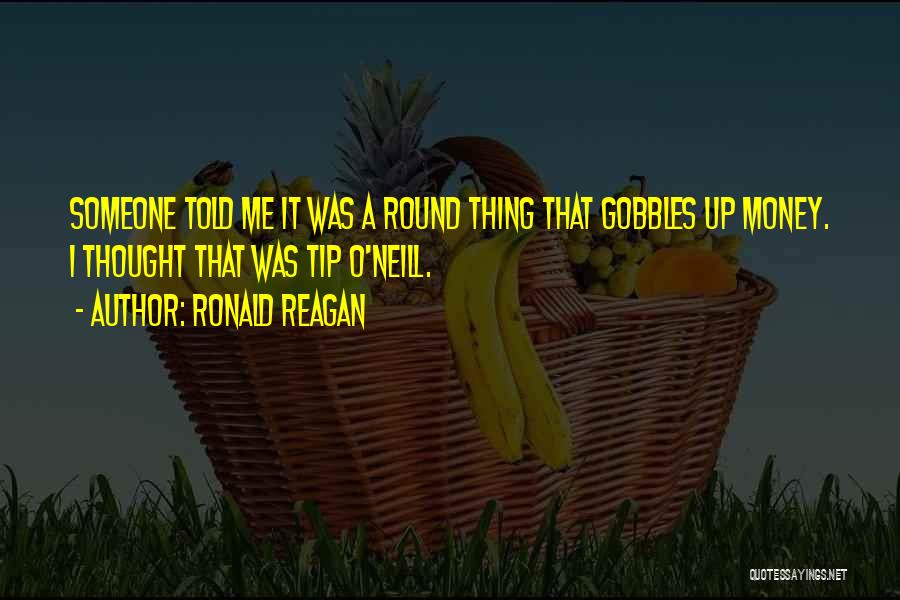 Ronald Reagan Quotes: Someone Told Me It Was A Round Thing That Gobbles Up Money. I Thought That Was Tip O'neill.