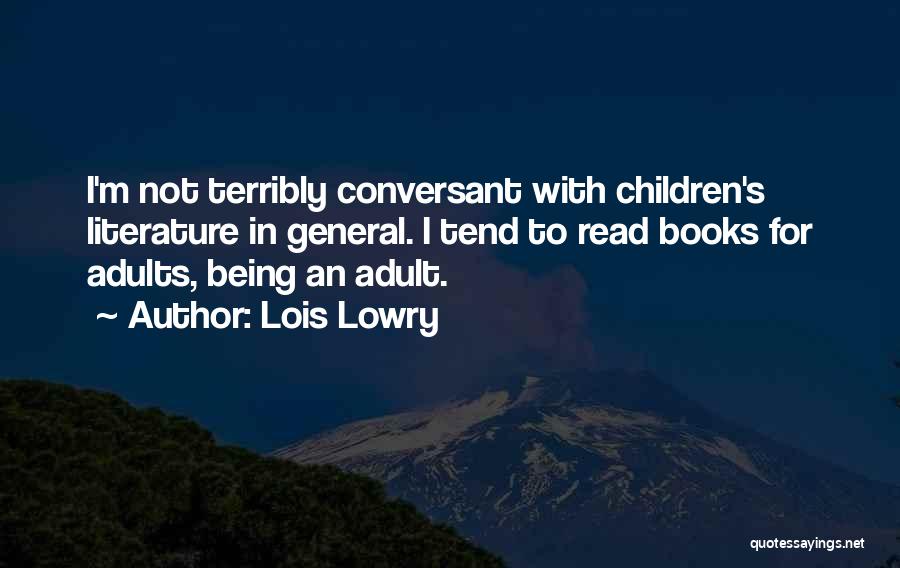 Lois Lowry Quotes: I'm Not Terribly Conversant With Children's Literature In General. I Tend To Read Books For Adults, Being An Adult.