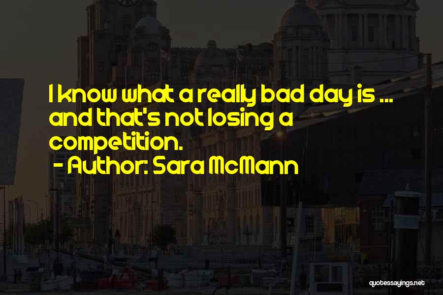 Sara McMann Quotes: I Know What A Really Bad Day Is ... And That's Not Losing A Competition.