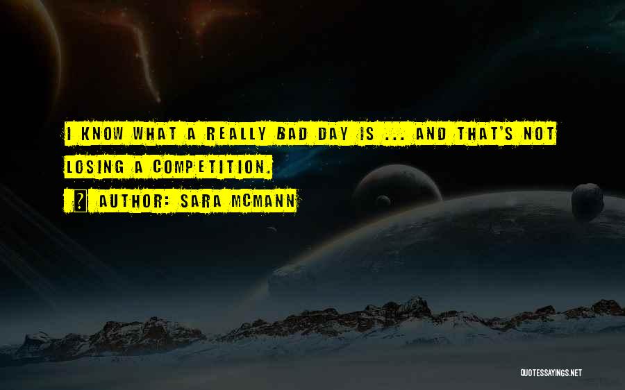 Sara McMann Quotes: I Know What A Really Bad Day Is ... And That's Not Losing A Competition.