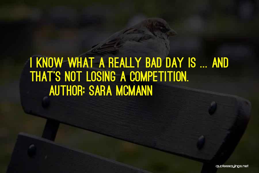 Sara McMann Quotes: I Know What A Really Bad Day Is ... And That's Not Losing A Competition.