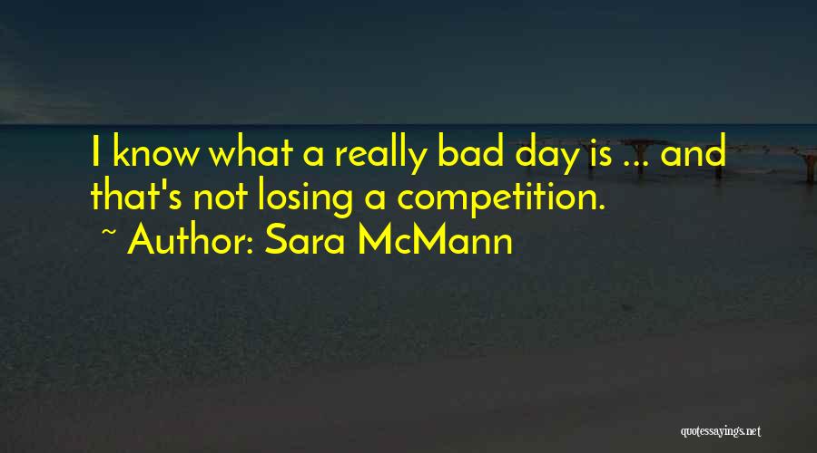 Sara McMann Quotes: I Know What A Really Bad Day Is ... And That's Not Losing A Competition.