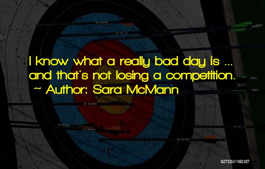 Sara McMann Quotes: I Know What A Really Bad Day Is ... And That's Not Losing A Competition.