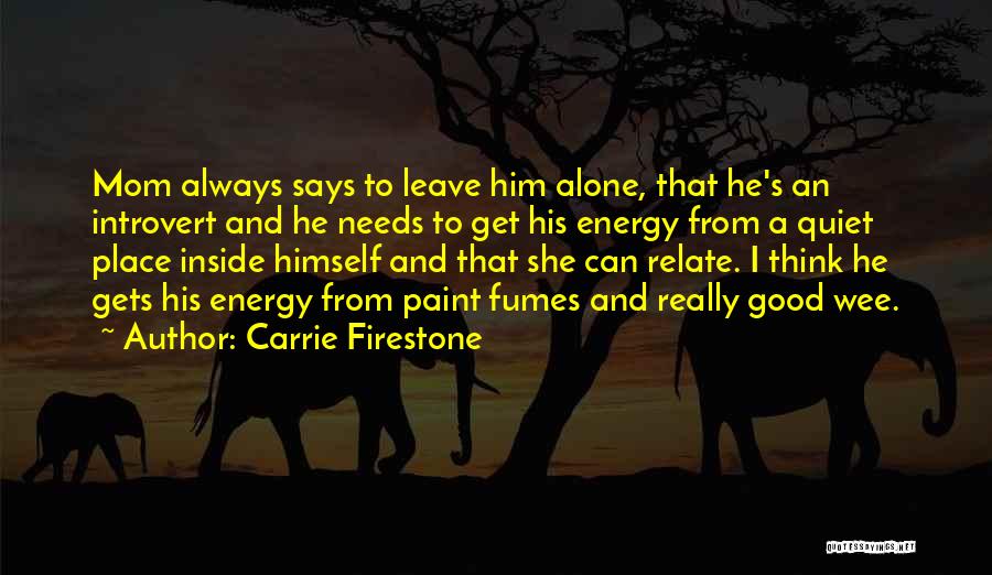 Carrie Firestone Quotes: Mom Always Says To Leave Him Alone, That He's An Introvert And He Needs To Get His Energy From A