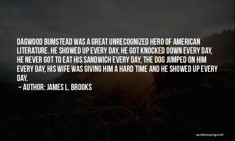 James L. Brooks Quotes: Dagwood Bumstead Was A Great Unrecognized Hero Of American Literature. He Showed Up Every Day, He Got Knocked Down Every