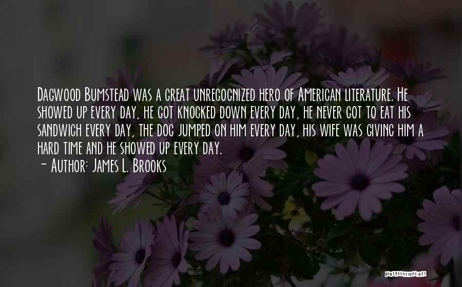 James L. Brooks Quotes: Dagwood Bumstead Was A Great Unrecognized Hero Of American Literature. He Showed Up Every Day, He Got Knocked Down Every