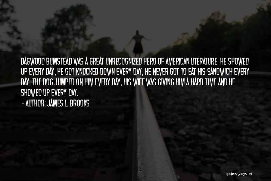 James L. Brooks Quotes: Dagwood Bumstead Was A Great Unrecognized Hero Of American Literature. He Showed Up Every Day, He Got Knocked Down Every