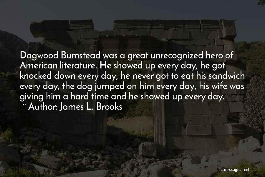 James L. Brooks Quotes: Dagwood Bumstead Was A Great Unrecognized Hero Of American Literature. He Showed Up Every Day, He Got Knocked Down Every