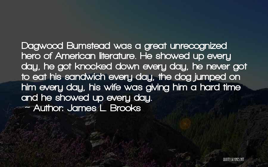 James L. Brooks Quotes: Dagwood Bumstead Was A Great Unrecognized Hero Of American Literature. He Showed Up Every Day, He Got Knocked Down Every